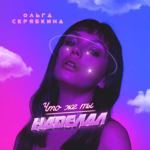 Музыка Ольга Серябкина - Что Же Ты Наделал