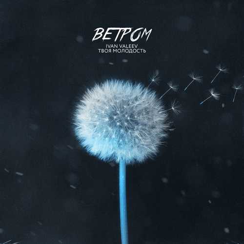 Музыка Ivan Valeev - Ветром (feat. Твоя Молодость)