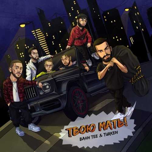 Музыка Bahh Tee - Твою Мать! (feat. Turken)