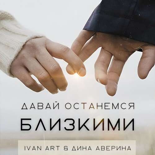 Музыка Ivan Art - Давай Останемся Близкими (feat. Дина Аверина)