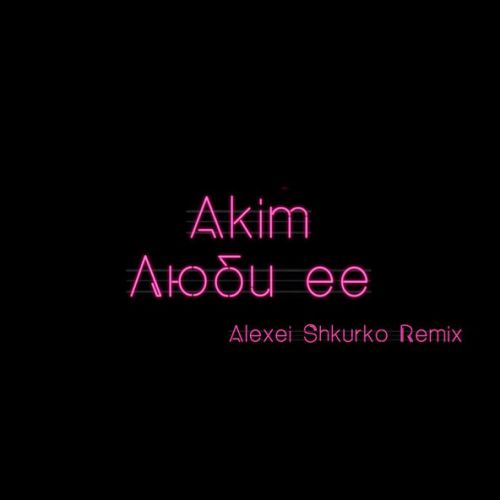 Музыка Akim - Люби Ее (Alexei Shkurko Remix)