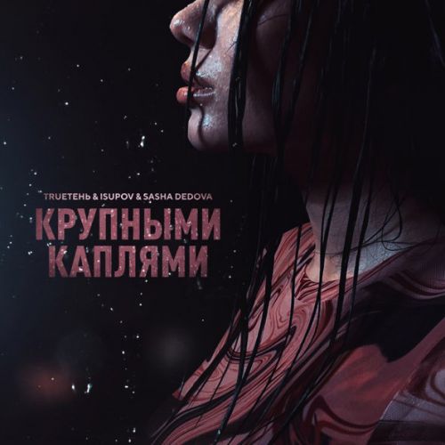 Музыка TRUEтень - Крупными Каплями (feat. Isupov & Sasha Dedova)