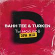 Музыка Bahh Tee & Turken - Ты Моё Всё (DFM Mix)