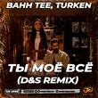 Музыка Bahh Tee & Turken - Ты Моё Всё (D&S Remix)