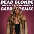 Музыка Dead Blonde - Снег Растаял На Плечах (Gspd Remix)