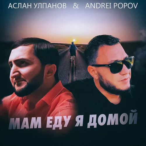 Музыка Andrei Popov - Мам Еду Я Домой (feat. Аслан Улпанов)