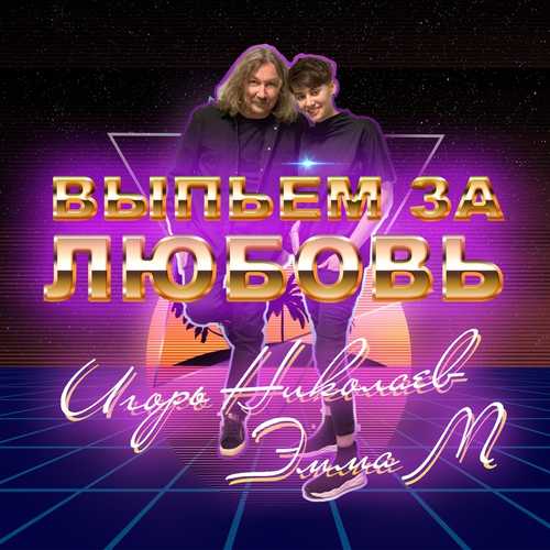 Музыка Эмма М - Выпьем За Любовь (feat. Игорь Николаев)
