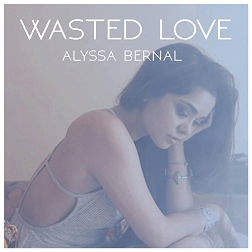 Музыка Alyssa Bernal - Wasted Love (Original)