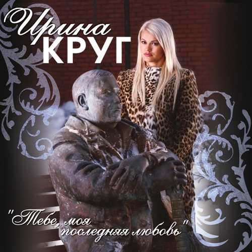Музыка Ирина Круг - Тебе, Моя Последняя Любовь (feat. Михаил Круг)
