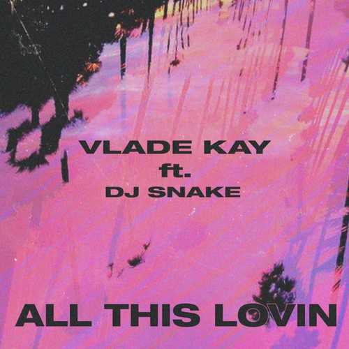 Музыка Vlade Kay - All This Lovin (feat. DJ Snake)